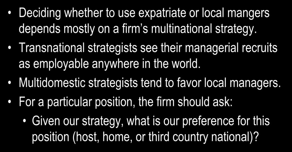 Multinational Managers: Expatriate or Host Country Deciding whether to use expatriate or local mangers depends mostly on a firm s multinational strategy.