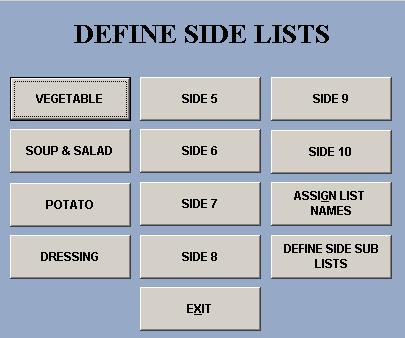 The rest of the side lists are named Side 5-10. To change these names, go to Assign List Names. Change the side list names as needed, then press the F3 key on the keyboard. a. You can also change then names of your Priced Toppings and Non-Priced Toppings lists in this screen.