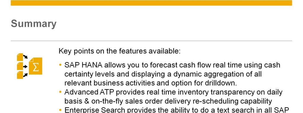 Here are some key points on the features available in SAP Business One, version for SAP HANA: SAP HANA allows you to forecast cash flow real time using cash certainty levels and displaying a dynamic
