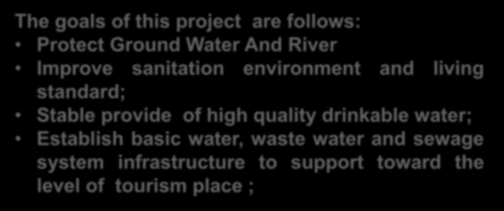 Goals The goals of this project are follows: Protect Ground Water And River Improve sanitation environment and living standard; Stable provide
