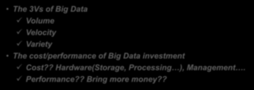 2ZB 33% value added 2020: 40ZB by analytics 5,200GB/person The cost/performance of Big Data investment Cost?? Hardware(Storage, Processing ), Management. Performance?