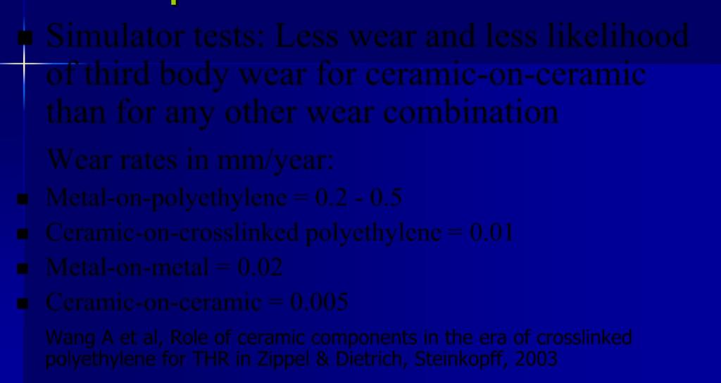 Comparative Wear Rates Simulator tests: Less wear and less likelihood of third body wear for ceramic-on-ceramic than for any other wear combination Wear rates in mm/year: Metal-on-polyethylene = 0.