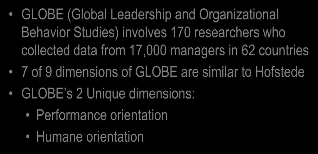 GLOBE National Culture Framework GLOBE (Global Leadership and Organizational Behavior Studies) involves 170 researchers who collected data from