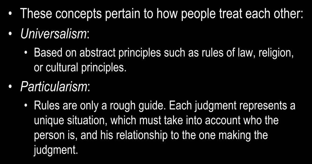 Universalism vs. Particularism These concepts pertain to how people treat each other: Universalism: Based on abstract principles such as rules of law, religion, or cultural principles.