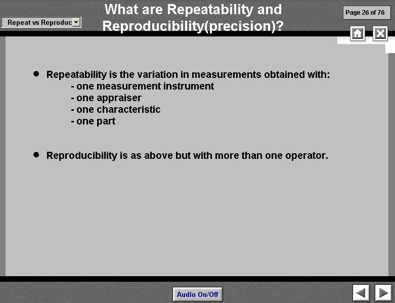 Repeatability is the variation in measurements obtained with one measurement instrument, one appraiser or operator, one characteristic and one