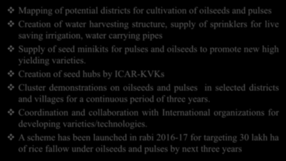 Initiatives Taken by Government of India Mapping of potential districts for cultivation of oilseeds and pulses Creation of water harvesting structure, supply of sprinklers for live saving irrigation,