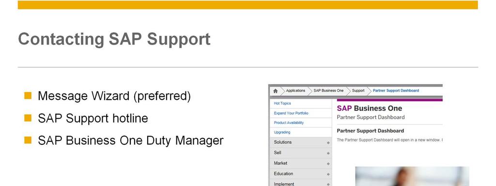 There are several ways for a partner to contact SAP Business One Product Support: Message Wizard: To report a problem to SAP for level 3 support, use the message wizard.