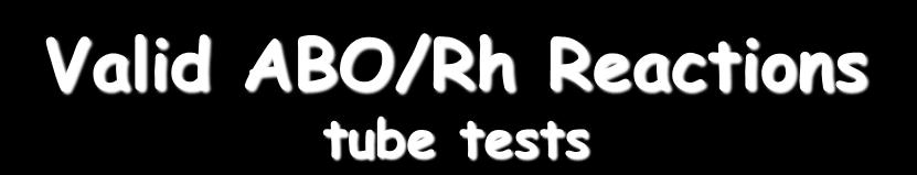 Valid ABO/Rh Reactions tube tests anti-a anti-b Bioclone anti-d A 1 RBCs B RBCs 0 0 >2+/0