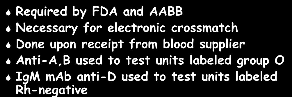 ABO/Rh on RBC Units Required by FDA and AABB Necessary for electronic crossmatch Done upon receipt from blood supplier Anti-A,B