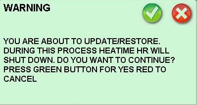 Working with Heatime HR 7. Tap on OK next to Update/Restore, a Warning Message appears. 8. To continue, tap on the Green Check Mark, The System Update Screen appears. 9.
