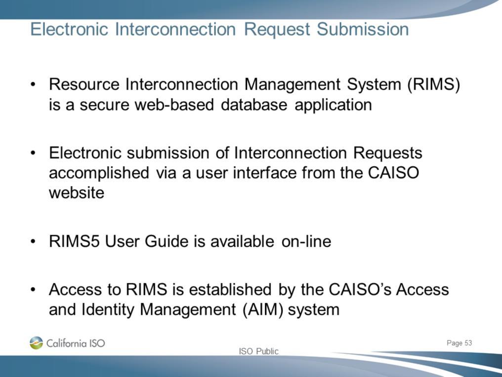 RIMS is a secure web-based database application Used to track and manage data from active as well as withdrawn Interconnection Requests in the ISO queue Allows for the accurate tracking of customer