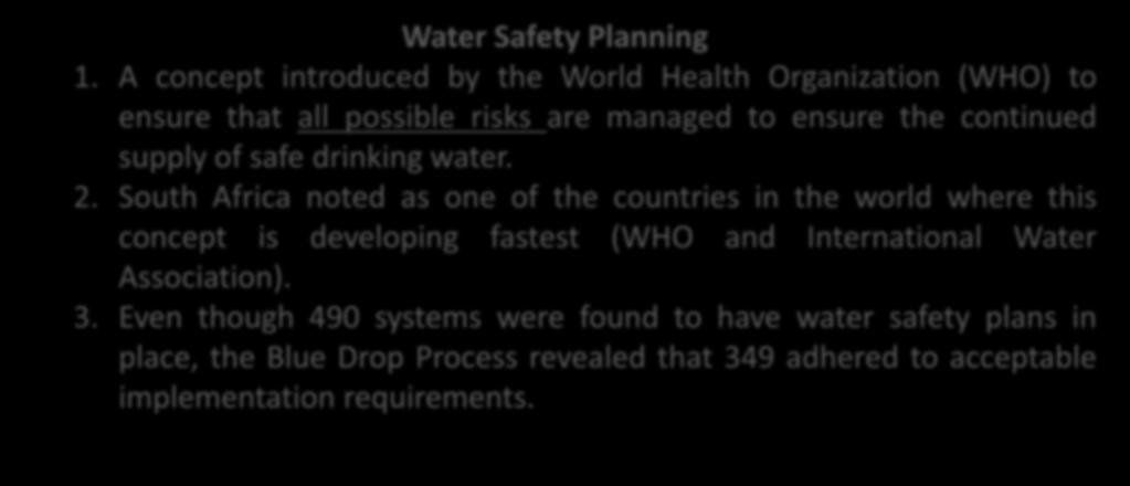 Water Safety Planning 1. A concept introduced by the World Health Organization (WHO) to ensure that all possible risks are managed to ensure the continued supply of safe drinking water. 2.