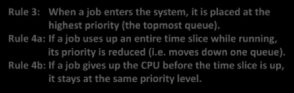 topmost queue). Rule 4a: If a job uses up an entire time slice while running, its priority is reduced (i.e. moves down one queue).