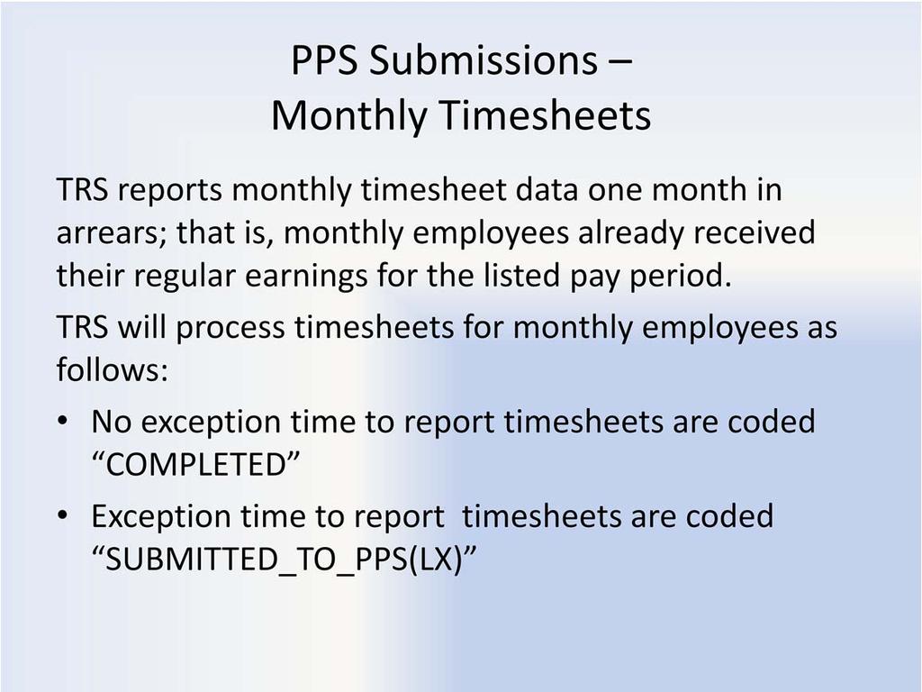 PPS Submission Monthly Timesheets TRS reports monthly timesheet data one month in arrears; that is, monthly employees already received their regular earnings for the above pay period.