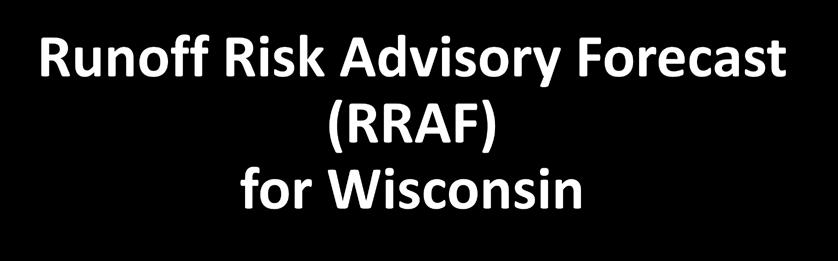 Runoff Risk Advisory Forecast (RRAF) for Wisconsin Development & Production of a Real-Time Decision Support System for Wisconsin Manure Producers