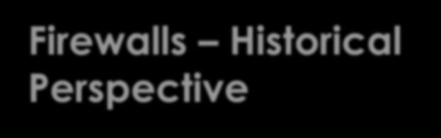 Firewalls Historical Perspective FIREWALL ORIGINS: History the term