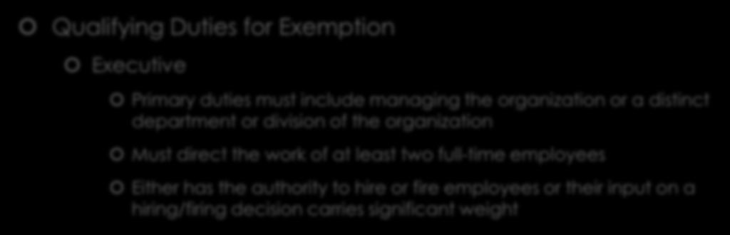 Exempt vs Nonexempt Qualifying Duties for Exemption Executive Primary duties must include managing the organization or a distinct department or division of the organization Must direct the