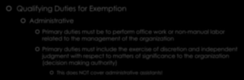 Exempt vs Nonexempt Qualifying Duties for Exemption Administrative Primary duties must be to perform office work or non-manual labor related to the management of the organization Primary duties must