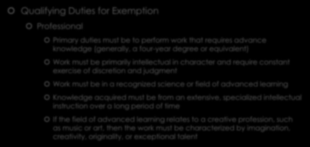 Exempt vs Nonexempt Qualifying Duties for Exemption Professional Primary duties must be to perform work that requires advance knowledge (generally, a four-year degree or equivalent) Work must be