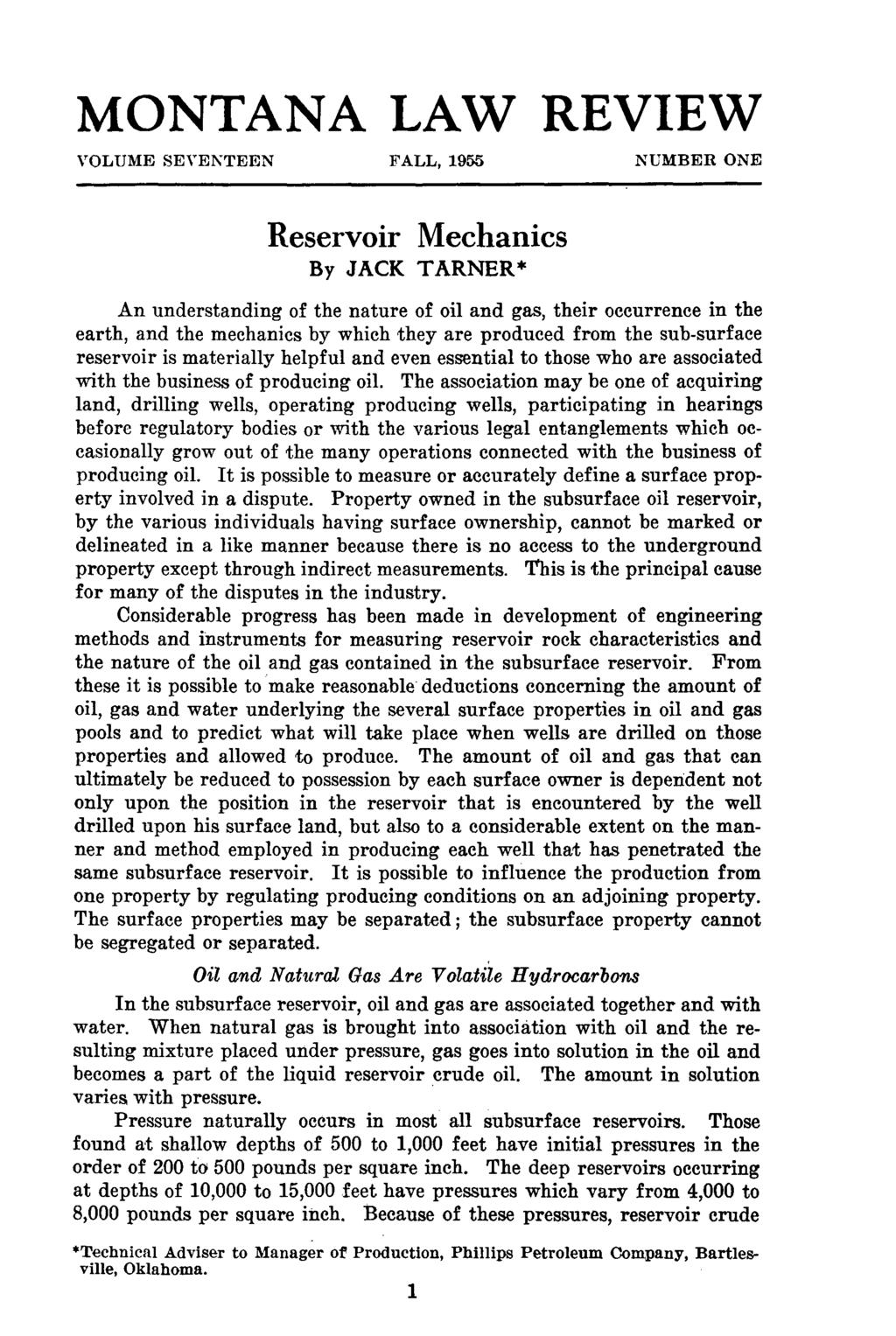 Tarner: Reservoir Mechanics MONTANA LAW REVIEW VOLUME SEVENTEEN FALL, 1955 NUMBER ONE Reservoir Mechanics By JACK TARNER* An understanding of the nature of oil and gas, their occurrence in the earth,