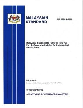 MS 2530-1:2013 Malaysian Sustainable Palm Oil (MSPO) Part 1: General principles MS 2530-2:2013 Malaysian Sustainable Palm Oil (MSPO) Part 2: General principles for independent smallholders MS