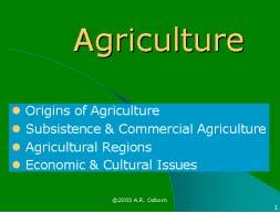 Agriculture Agriculture: Terms Agriculture is the deliberate modification of the Earth s surface through cultivation of plants and rearing of animals to obtain sustenance or economic gain.