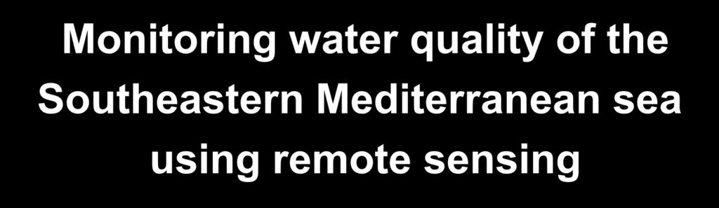 Monitoring water quality of the Southeastern Mediterranean sea using remote sensing Tamir Caras The