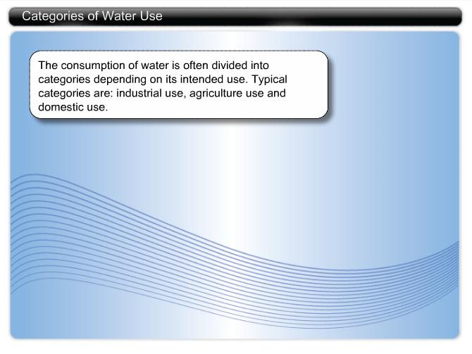 Categories of Water Use The consumption of water is often divided into categories depending on its intended use.