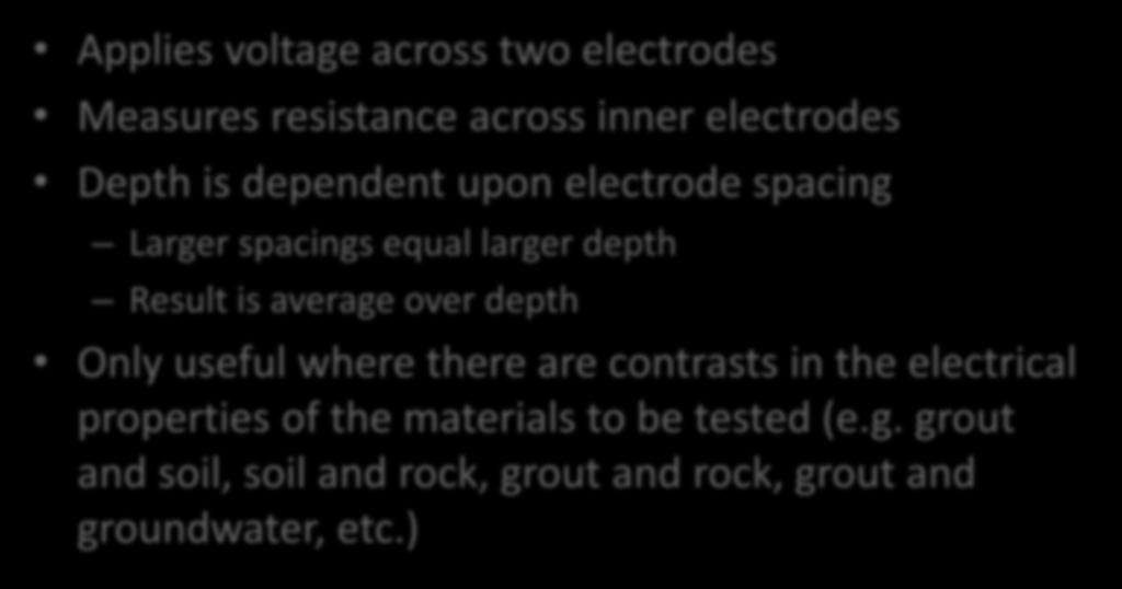 Electrical Resistivty Applies voltage across two electrodes Measures resistance across inner electrodes Depth is dependent upon electrode spacing Larger spacings equal larger depth Result is