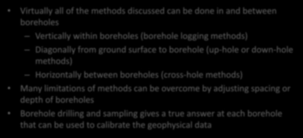 Borehole methods Virtually all of the methods discussed can be done in and between boreholes Vertically within boreholes (borehole logging methods) Diagonally from ground surface to borehole (up-hole