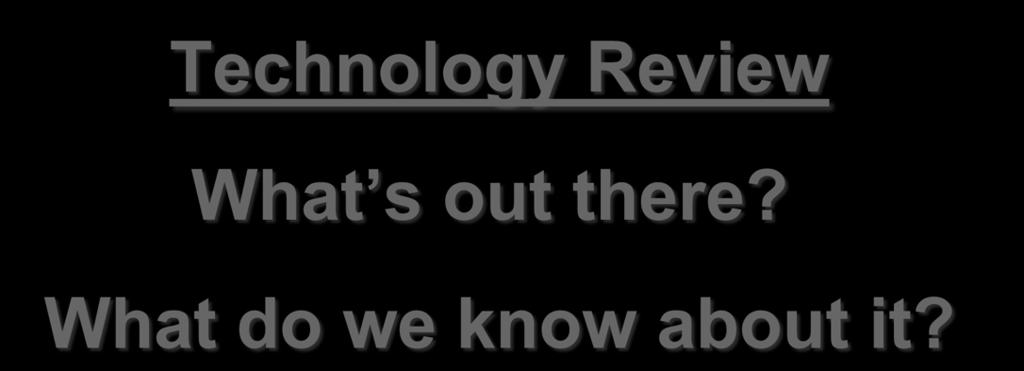 Technology Review What s out there? What do we know about it? Disclaimer: 1.