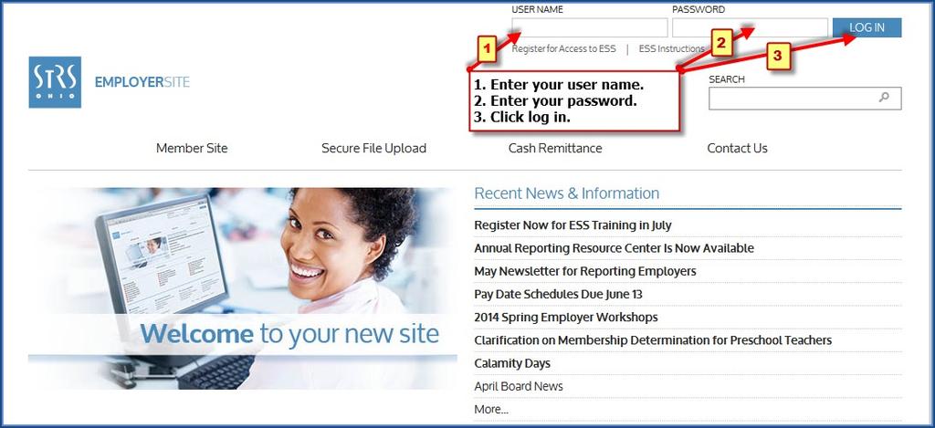 Log in to ESS Go to www.strsoh.org/employer. It is very important that you have your own user name and password to submit information via ESS.