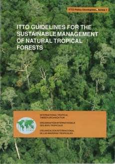 ITTO Guidelines for the Sustainable Management of Natural Tropical Forests, 1990 ITTO pioneered the development of guidelines for sustainable management of natural tropical forests to be the