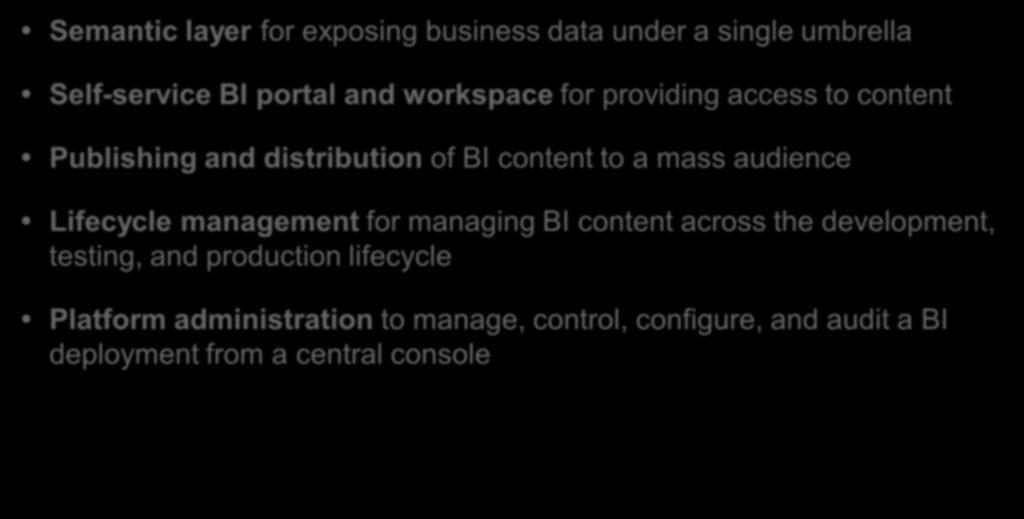Key Capabilities Semantic layer for exposing business data under a single umbrella Self-service BI portal and workspace for providing access to content Publishing and distribution of BI content to a