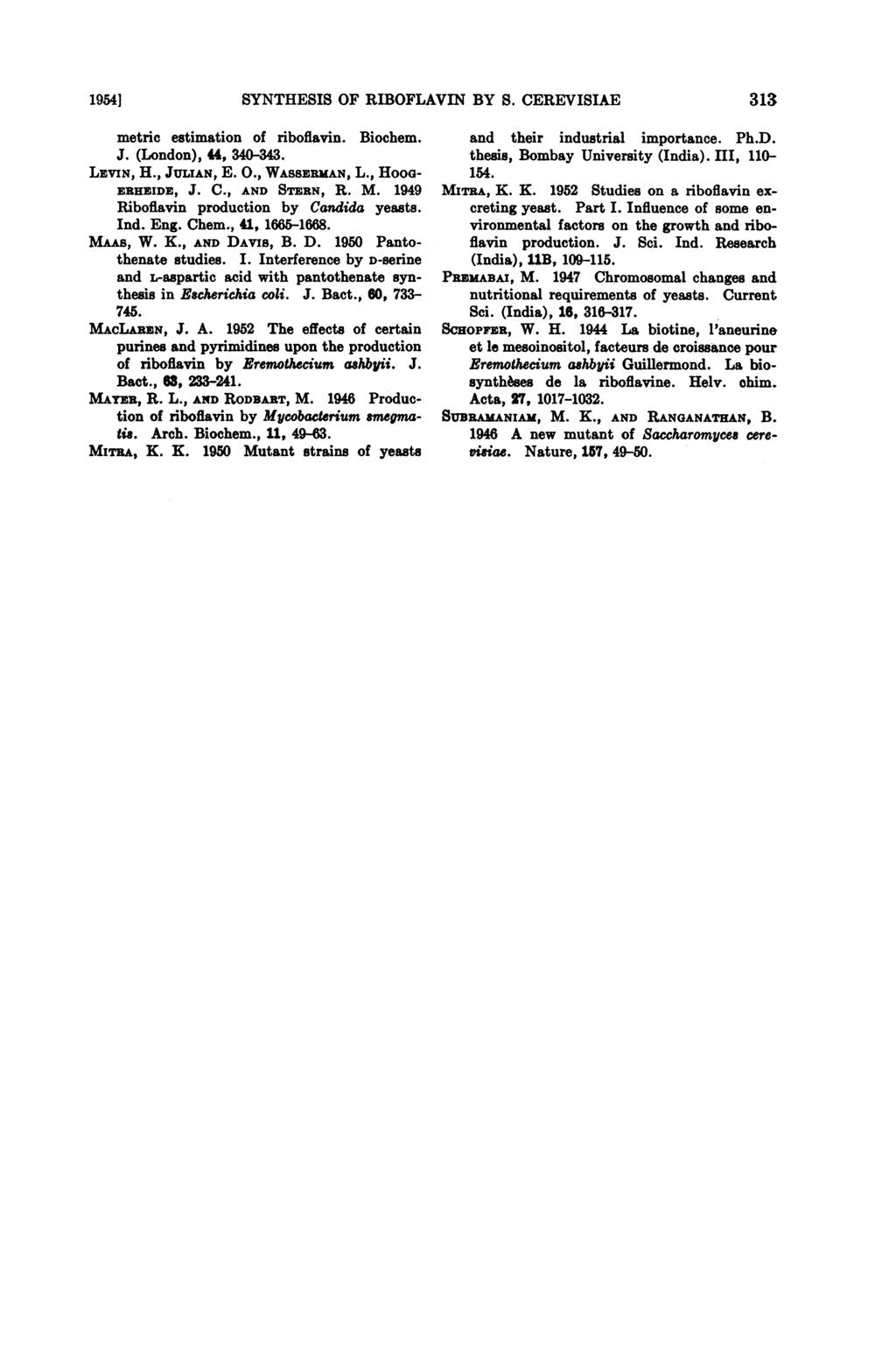19541 SYNTHESIS OF RIBOFLAVIN BY S. CEREVISIAE 313 metric estimation of riboflavin. Biochem. J. (London), 4, 340-43. LEVIN, H., JULIAN, E. O., WASSERMAN, L., HooG- ERHEIDE, J. C., AND STERN, R. M.