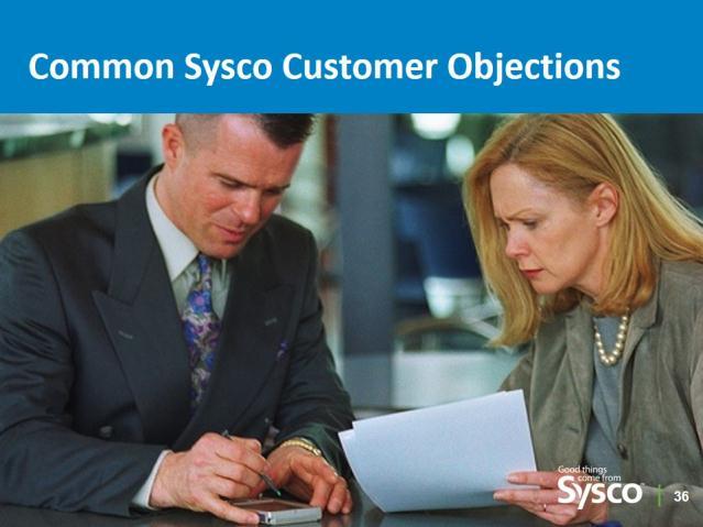 Slide 37 Common Sysco Customer Objections.5 minute SAY If you were a top seller and followed the Sales Process, and the world was perfect, there would be no objections.
