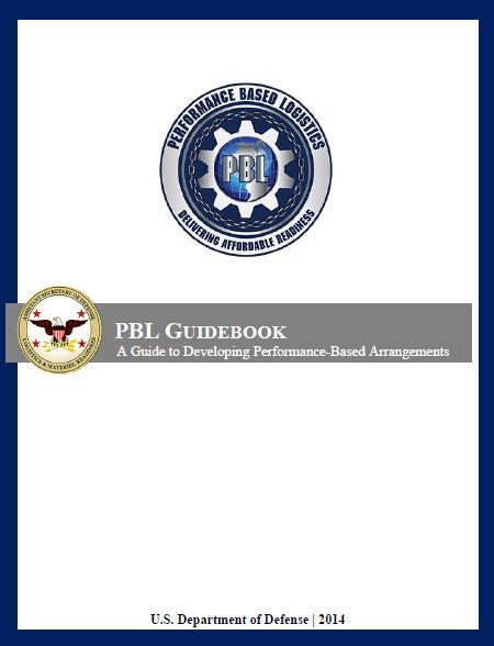 DoD Policy Guidance Performance Based Logistics (PBL) Guidebook: A Guide to Developing Performance-Based Arrangements Focuses on developing effective PBL arrangements Reference manual for experienced