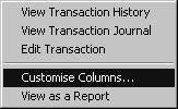 Customise list columns The columns displayed in the transaction pane can be customised. 1. Right click anywhere in the bottom pane and choose Customise Columns (1). 1 2.