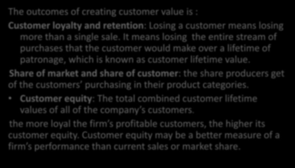 Capturing customer value The outcomes of creating customer value is : Customer loyalty and retention: Losing a customer means losing more than a single sale.