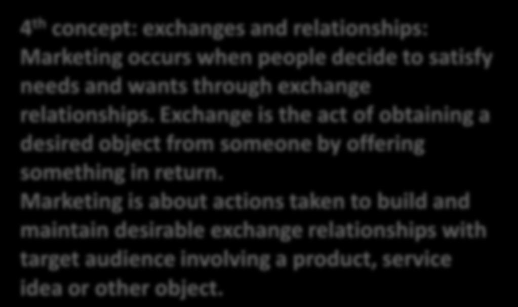 4 th concept: exchanges and relationships: Marketing occurs when people decide to satisfy needs and wants through exchange relationships.