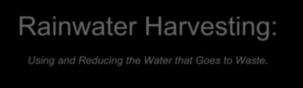 Rainwater Harvesting: Using and Reducing the Water that Goes to Waste.