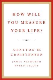 Clayton M. Christensen, James Allworth & Karen Dillon, How Will You Measure Your Life? HarperBusiness 2012 13 www.