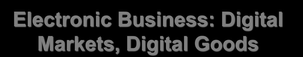 Electronic Business: Digital Markets, Digital Goods Lecturer: Richard Boateng, PhD.
