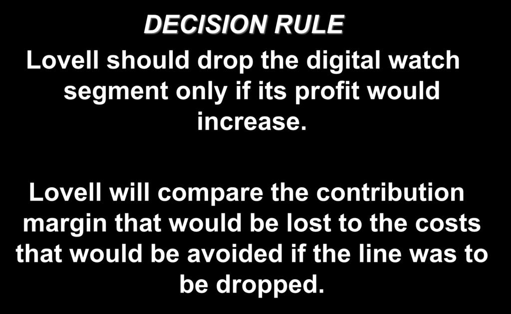 10-19 A Contribution Margin Approach DECISION RULE Lovell should drop the digital watch segment only if its profit would increase.
