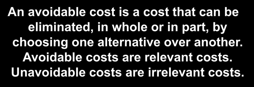 10-3 Identifying Relevant Costs An avoidable cost is a cost that can be eliminated, in whole or in part, by choosing one alternative over another. Avoidable costs are relevant costs.