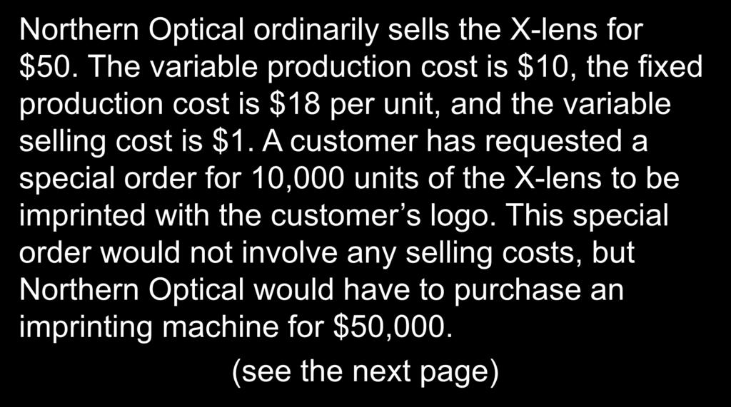 10-47 Quick Check Northern Optical ordinarily sells the X-lens for $50. The variable production cost is $10, the fixed production cost is $18 per unit, and the variable selling cost is $1.