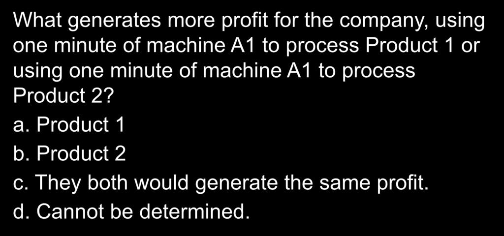 10-57 Quick Check What generates more profit for the company, using one minute of machine A1 to process Product 1 or using one