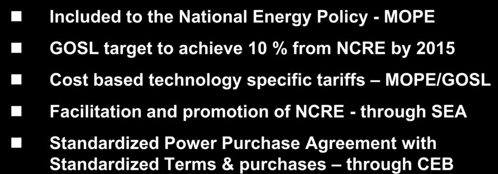 Government Assistance Provided Included to the National Energy Policy - MOPE GOSL target to achieve 10 % from NCRE by 2015 Cost based technology