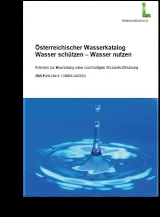 AUSTRIAN CATALOGUE FOR WATER Protection of Water - Use of water: Criteria to assess the sustainability of hydropower projects (Criteria catalogue Hydropower, 2012 instruction) assist in weighing