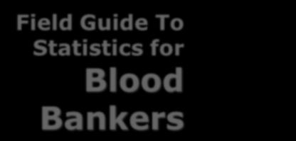Field Guide To Statistics for Blood Bankers A Basic Lesson in Understanding Data and P.A.C.E.